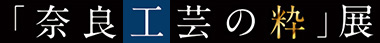 「奈良工芸の粋」展