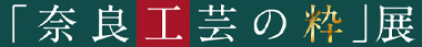「奈良工芸の粋」展
